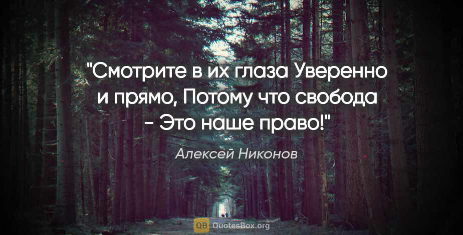 Алексей Никонов цитата: "Смотрите в их глаза

Уверенно и прямо,

Потому что свобода..."