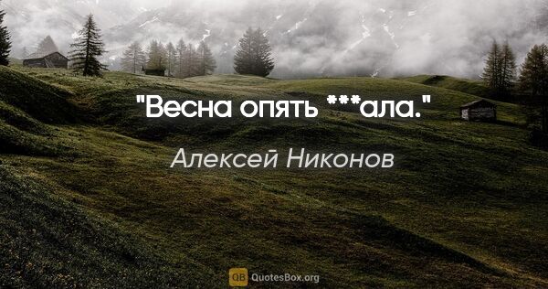 Алексей Никонов цитата: "Весна опять ***ала."