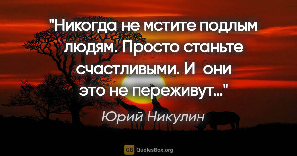 Юрий Никулин цитата: "Никогда не мстите подлым людям. Просто станьте счастливыми...."