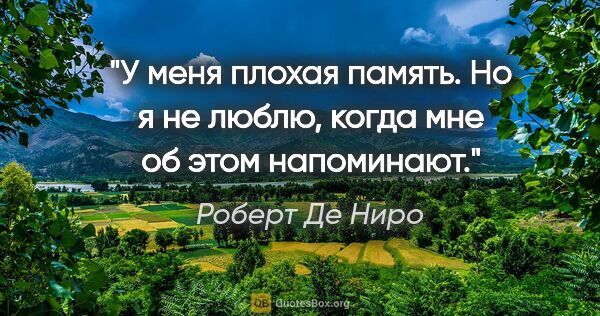 Роберт Де Ниро цитата: "У меня плохая память. Но я не люблю, когда мне об этом..."