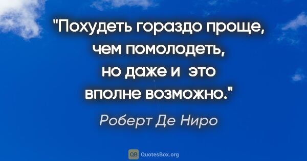 Роберт Де Ниро цитата: "Похудеть гораздо проще, чем помолодеть, но даже и это вполне..."