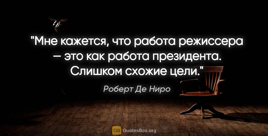 Роберт Де Ниро цитата: "Мне кажется, что работа режиссера — это как работа президента...."