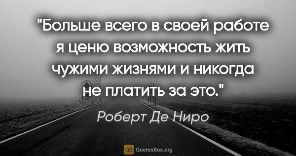 Роберт Де Ниро цитата: "Больше всего в своей работе я ценю возможность жить чужими..."