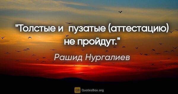 Рашид Нургалиев цитата: "Толстые и пузатые (аттестацию) не пройдут."