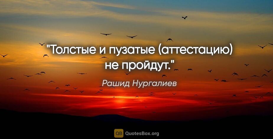 Рашид Нургалиев цитата: "Толстые и пузатые (аттестацию) не пройдут."