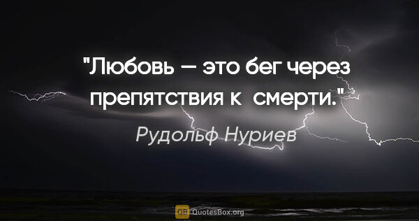 Рудольф Нуриев цитата: "Любовь — это бег через препятствия к смерти."