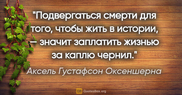 Аксель Густафсон Оксеншерна цитата: "Подвергаться смерти для того, чтобы жить в истории, — значит..."