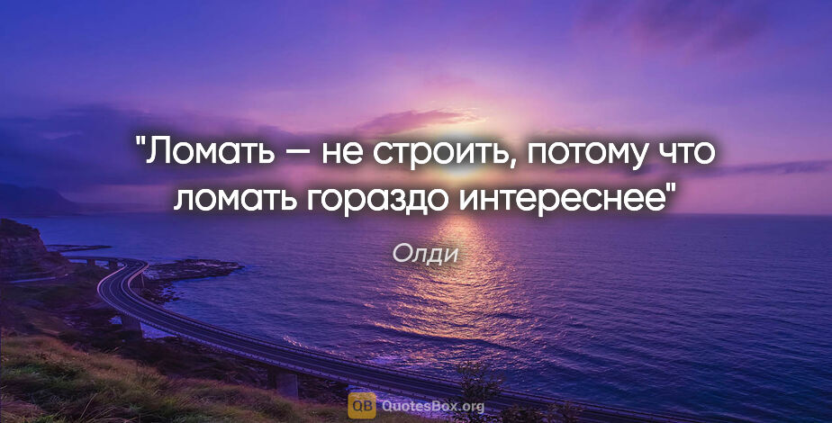 Олди цитата: "Ломать — не строить, потому что ломать гораздо интереснее"