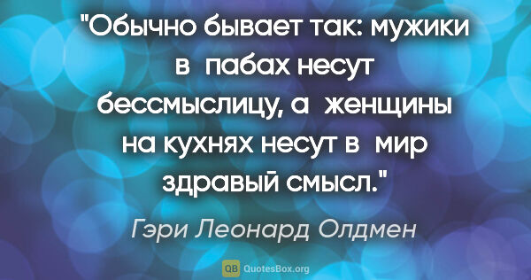 Гэри Леонард Олдмен цитата: "Обычно бывает так: мужики в пабах несут бессмыслицу, а женщины..."