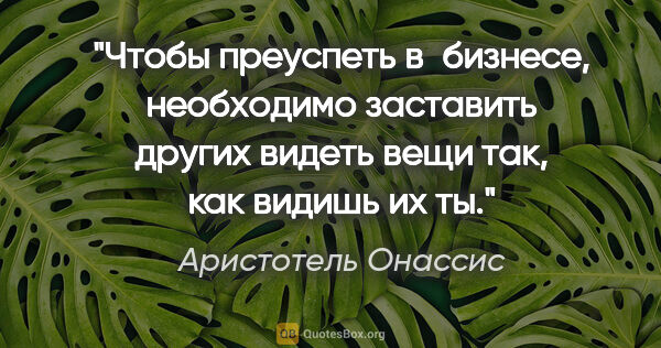 Аристотель Онассис цитата: "Чтобы преуспеть в бизнесе, необходимо заставить других видеть..."