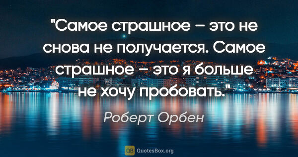 Роберт Орбен цитата: "Самое страшное – это не «снова не получается». Самое страшное..."