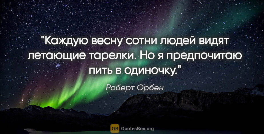 Роберт Орбен цитата: "Каждую весну сотни людей видят летающие тарелки. Но..."