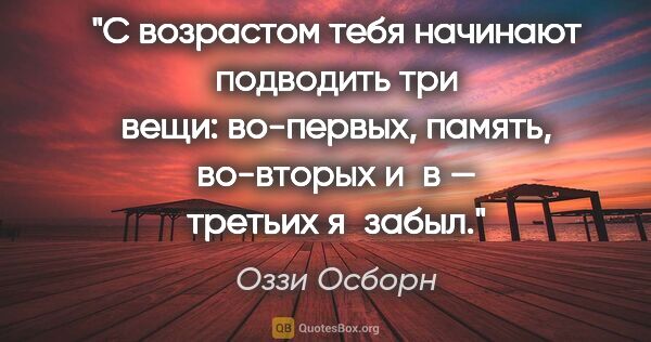 Оззи Осборн цитата: "С возрастом тебя начинают подводить три вещи: во-первых,..."