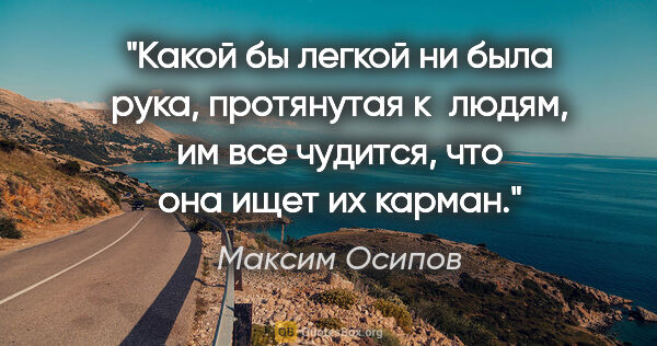 Максим Осипов цитата: "Какой бы легкой ни была рука, протянутая к людям, им все..."