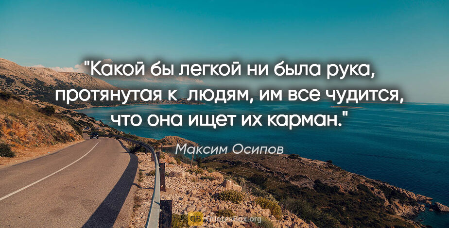 Максим Осипов цитата: "Какой бы легкой ни была рука, протянутая к людям, им все..."