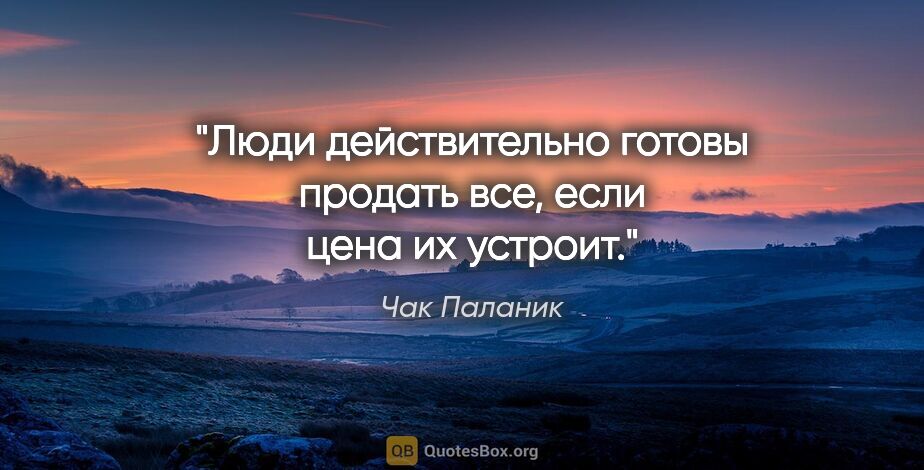 Чак Паланик цитата: "Люди действительно готовы продать все, если цена их устроит."