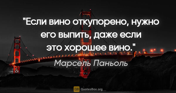 Марсель Паньоль цитата: "Если вино откупорено, нужно его выпить, даже если это хорошее..."