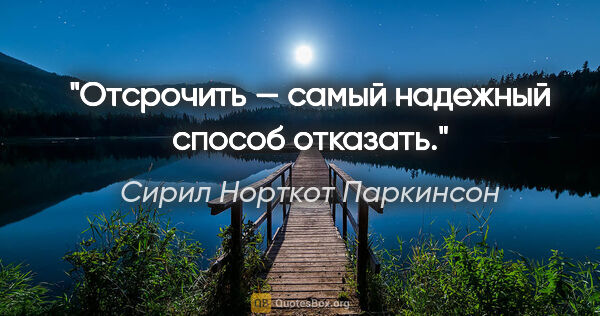 Сирил Норткот Паркинсон цитата: "Отсрочить — самый надежный способ отказать."