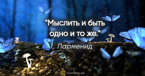 Парменид цитата: "Мыслить и быть одно и то же."