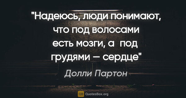 Долли Партон цитата: "Надеюсь, люди понимают, что под волосами есть мозги, а под ..."