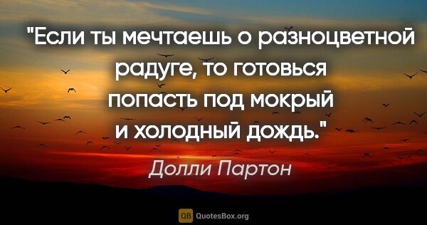 Долли Партон цитата: "Если ты мечтаешь о разноцветной радуге, то готовься попасть..."