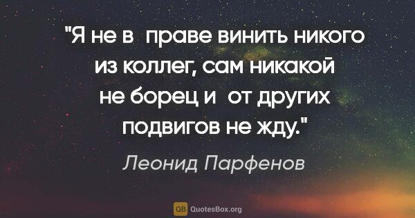 Леонид Парфенов цитата: "Я не в праве винить никого из коллег, сам никакой не борец..."