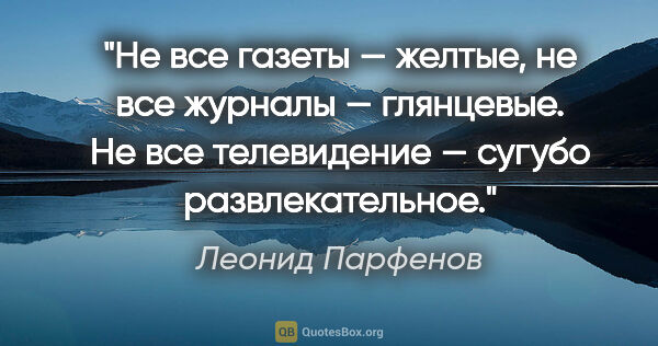 Леонид Парфенов цитата: "Не все газеты — желтые, не все журналы — глянцевые. Не все..."