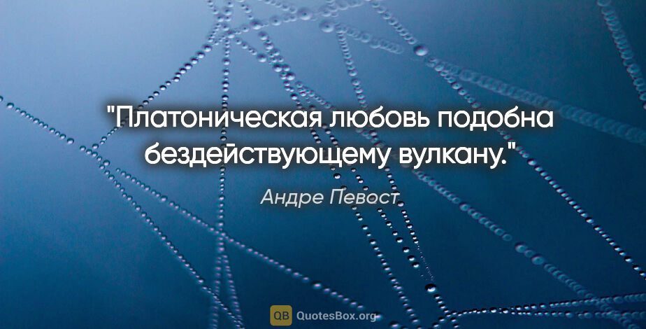 Андре Певост цитата: "Платоническая любовь подобна бездействующему вулкану."