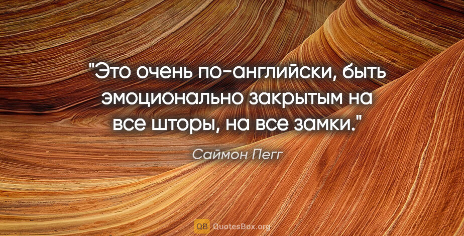 Саймон Пегг цитата: "Это очень по-английски, быть эмоционально закрытым на все..."