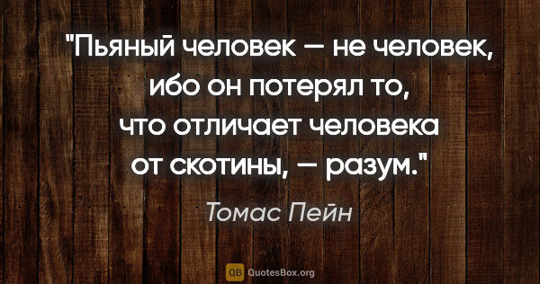 Томас Пейн цитата: "Пьяный человек — не человек, ибо он потерял то, что отличает..."