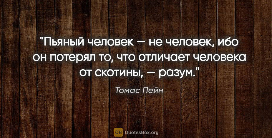 Томас Пейн цитата: "Пьяный человек — не человек, ибо он потерял то, что отличает..."