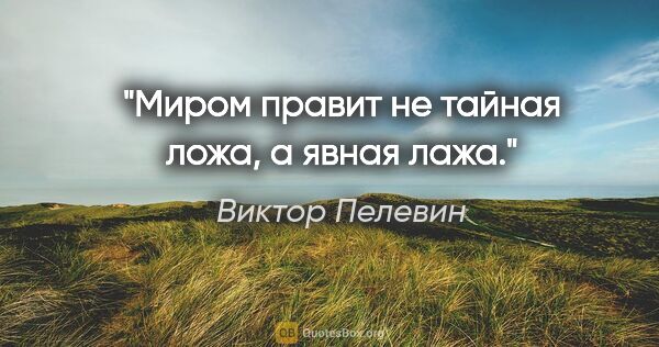 Виктор Пелевин цитата: "Миром правит не тайная ложа, а явная лажа."