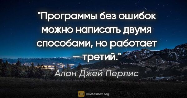 Алан Джей Перлис цитата: "Программы без ошибок можно написать двумя способами, но..."