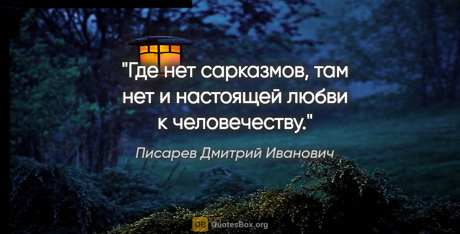 Писарев Дмитрий Иванович цитата: "Где нет сарказмов, там нет и настоящей любви к человечеству."