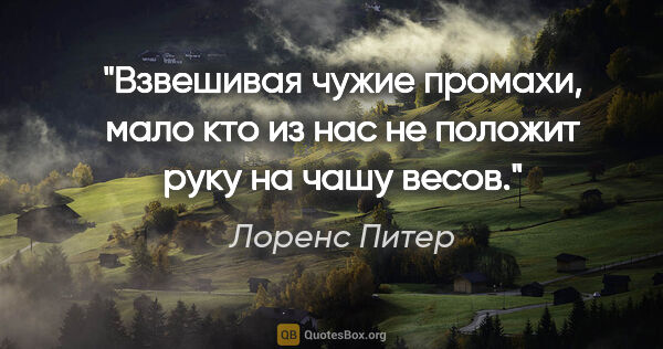 Лоренс Питер цитата: "Взвешивая чужие промахи, мало кто из нас не положит руку на..."