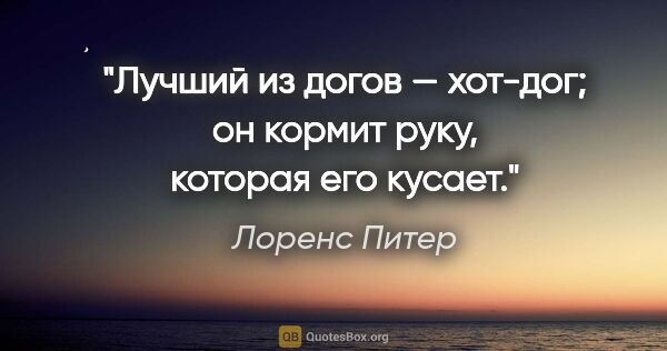 Лоренс Питер цитата: "Лучший из догов — хот-дог; он кормит руку, которая его кусает."