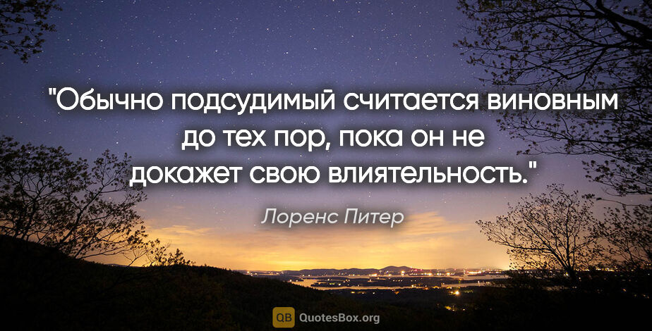 Лоренс Питер цитата: "Обычно подсудимый считается виновным до тех пор, пока он не..."