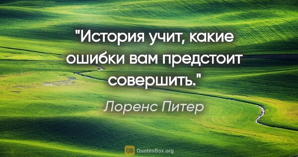 Лоренс Питер цитата: "История учит, какие ошибки вам предстоит совершить."