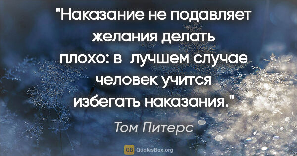 Том Питерс цитата: "Наказание не подавляет желания делать плохо: в лучшем случае..."