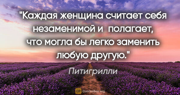 Питигрилли цитата: "Каждая женщина считает себя незаменимой и полагает, что могла..."