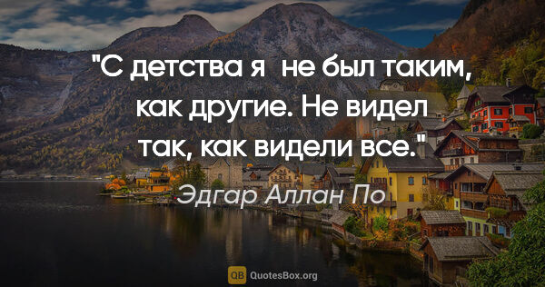 Эдгар Аллан По цитата: "С детства я не был таким, как другие. Не видел так, как видели..."