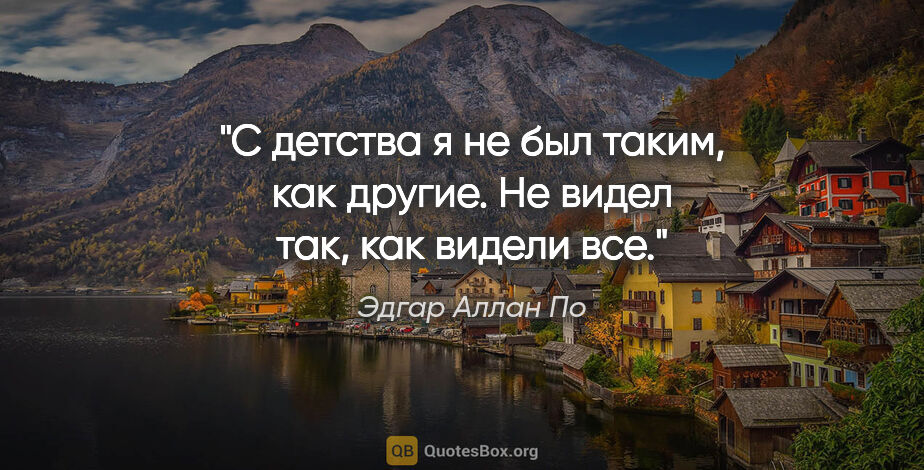 Эдгар Аллан По цитата: "С детства я не был таким, как другие. Не видел так, как видели..."