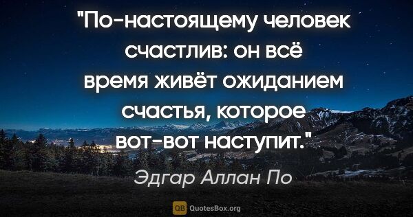 Эдгар Аллан По цитата: "По-настоящему человек счастлив: он всё время живёт ожиданием..."