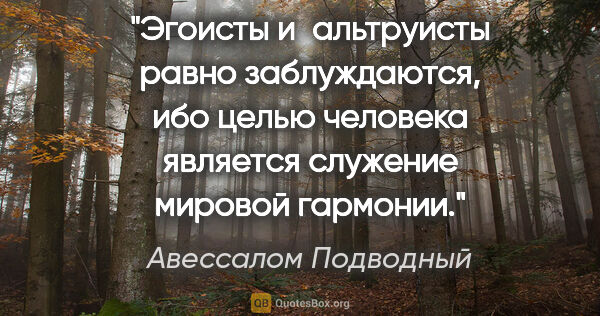 Авессалом Подводный цитата: "Эгоисты и альтруисты равно заблуждаются, ибо целью человека..."