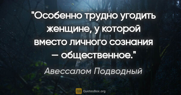 Авессалом Подводный цитата: "Особенно трудно угодить женщине, у которой вместо личного..."