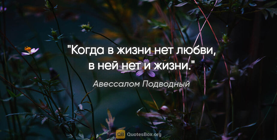 Авессалом Подводный цитата: "Когда в жизни нет любви, в ней нет и жизни."