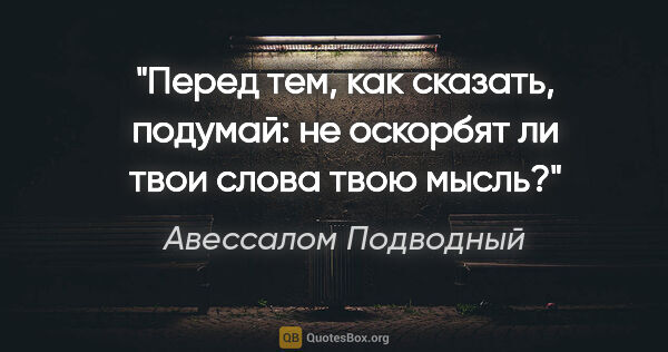 Авессалом Подводный цитата: "Перед тем, как сказать, подумай: не оскорбят ли твои слова..."