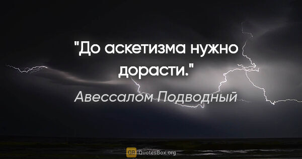 Авессалом Подводный цитата: "До аскетизма нужно дорасти."