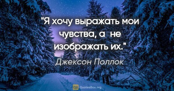 Джексон Поллок цитата: "Я хочу выражать мои чувства, а не изображать их."