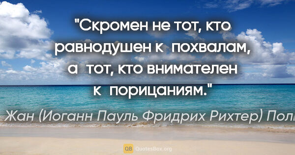 Жан (Иоганн Пауль Фридрих Рихтер) Поль цитата: "Скромен не тот, кто равнодушен к похвалам, а тот, кто..."